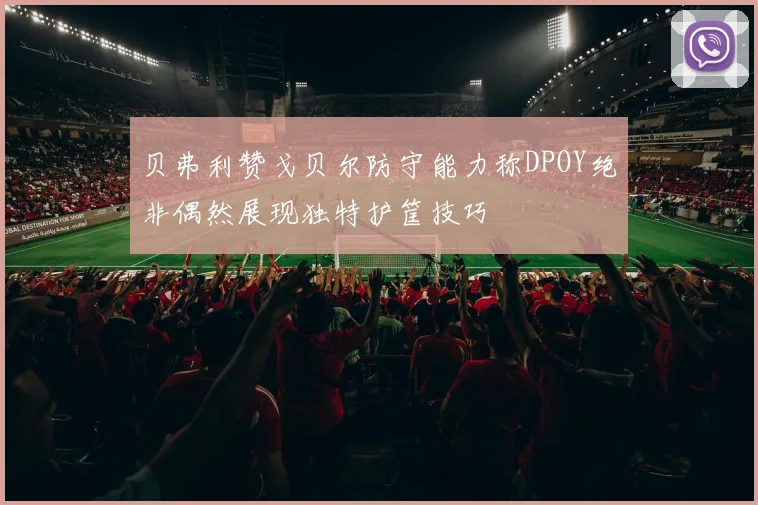 贝弗利赞戈贝尔防守能力称DPOY绝非偶然展现独特护筐技巧