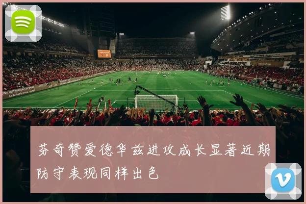 芬奇赞爱德华兹进攻成长显著近期防守表现同样出色