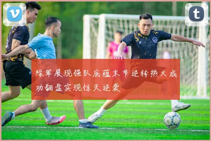 绿军展现强队底蕴末节逆转热火成功翻盘实现惊天逆袭