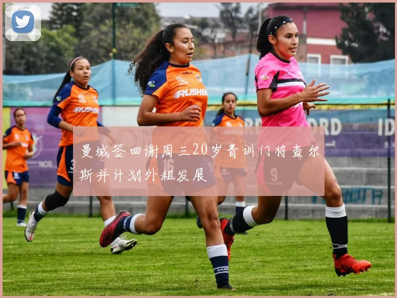 曼城签回谢周三20岁青训门将查尔斯并计划外租发展