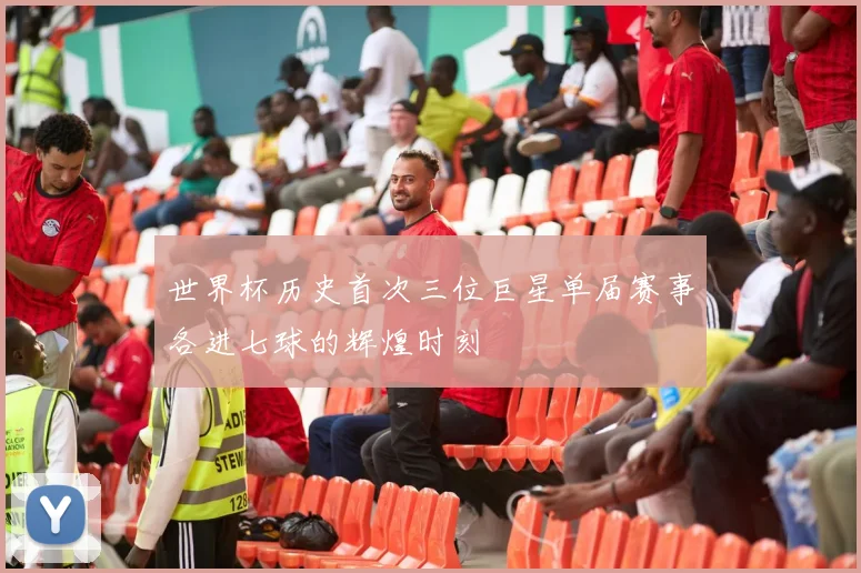 世界杯历史首次三位巨星单届赛事各进七球的辉煌时刻
