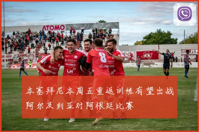 本塞拜尼本周五重返训练有望出战阿尔及利亚对阿根廷比赛