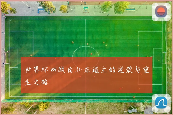 世界杯回顾南非东道主的逆袭与重生之路