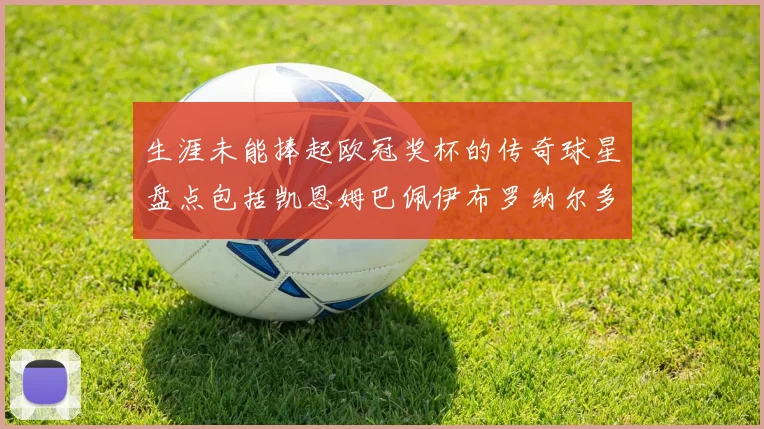生涯未能捧起欧冠奖杯的传奇球星盘点包括凯恩姆巴佩伊布罗纳尔多等