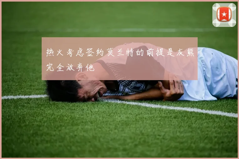 热火考虑签约莫兰特的前提是灰熊完全放弃他
