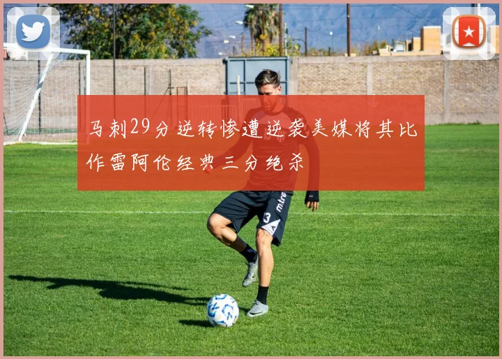 马刺29分逆转惨遭逆袭美媒将其比作雷阿伦经典三分绝杀