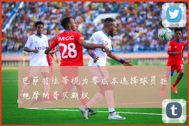 巴萨将法蒂视为零成本选择球员拒绝摩纳哥买断权