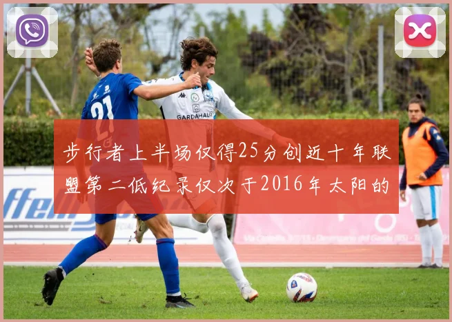 步行者上半场仅得25分创近十年联盟第二低纪录仅次于2016年太阳的22分