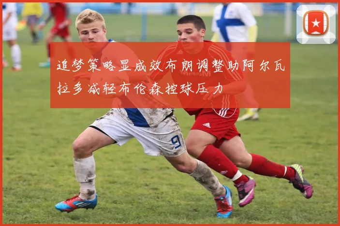 追梦策略显成效布朗调整助阿尔瓦拉多减轻布伦森控球压力
