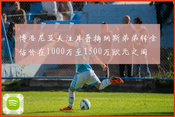 博洛尼亚关注库普梅纳斯弟弟转会估价在1000万至1500万欧元之间